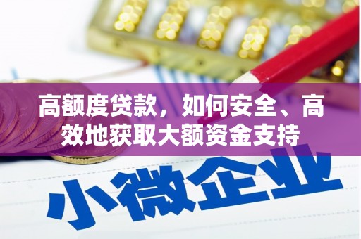 东西湖高额度贷款，如何安全、高效地获取大额资金支持