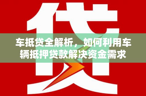东西湖车抵贷全解析，如何利用车辆抵押贷款解决资金需求