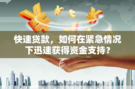 东西湖快速贷款，如何在紧急情况下迅速获得资金支持？