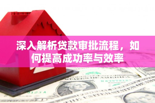 东西湖深入解析贷款审批流程，如何提高成功率与效率