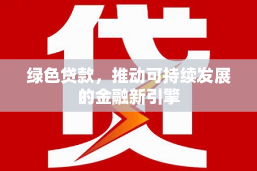 东西湖绿色贷款，推动可持续发展的金融新引擎