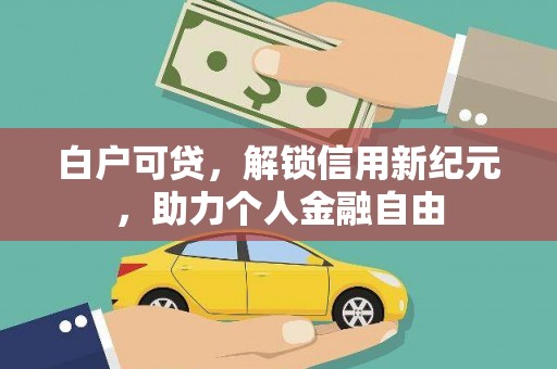 东西湖白户可贷，解锁信用新纪元，助力个人金融自由