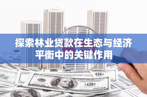 东西湖探索林业贷款在生态与经济平衡中的关键作用