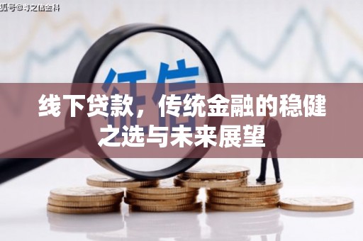东西湖线下贷款，传统金融的稳健之选与未来展望