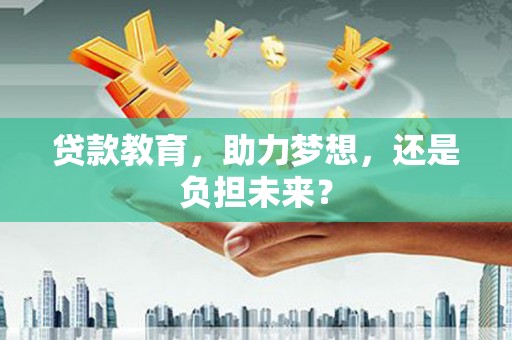 东西湖贷款教育，助力梦想，还是负担未来？