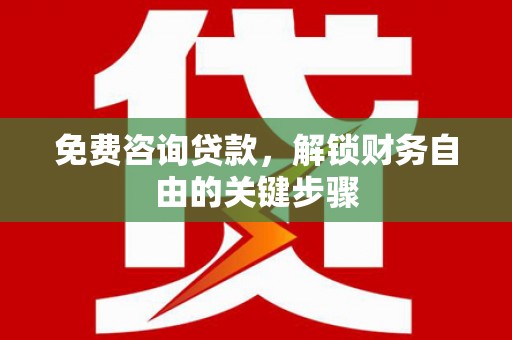 东西湖免费咨询贷款，解锁财务自由的关键步骤