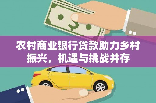 东西湖农村商业银行贷款助力乡村振兴，机遇与挑战并存