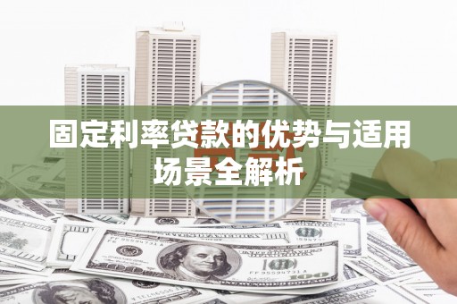 东西湖固定利率贷款的优势与适用场景全解析