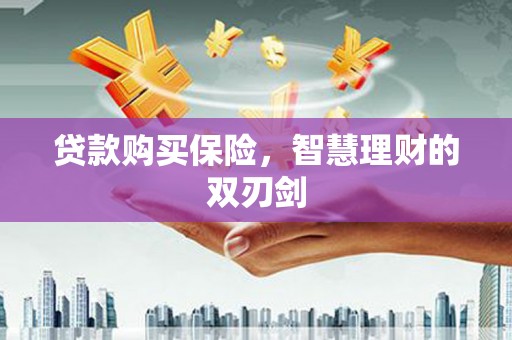 东西湖贷款购买保险，智慧理财的双刃剑