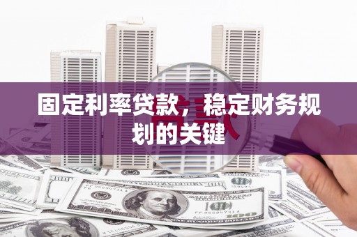 东西湖固定利率贷款，稳定财务规划的关键