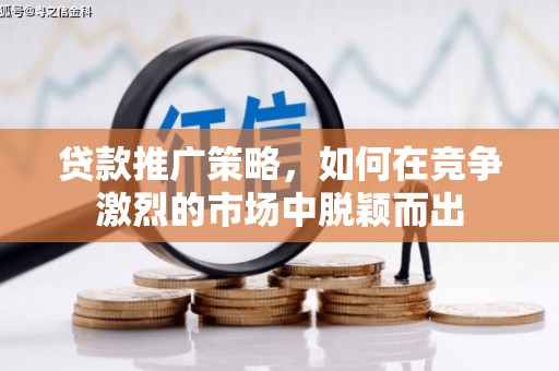 东西湖贷款推广策略，如何在竞争激烈的市场中脱颖而出