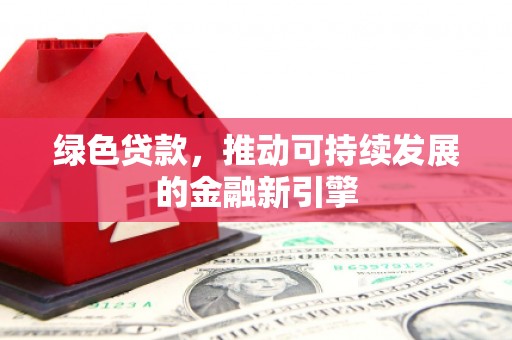 东西湖绿色贷款，推动可持续发展的金融新引擎