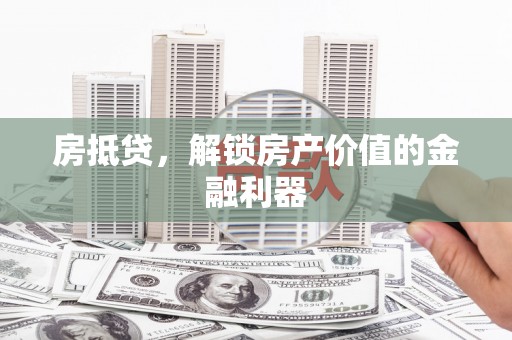东西湖房抵贷，解锁房产价值的金融利器