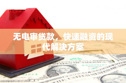 东西湖无电审贷款，快速融资的现代解决方案