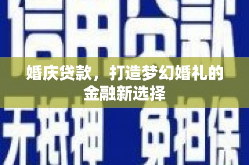东西湖婚庆贷款，打造梦幻婚礼的金融新选择