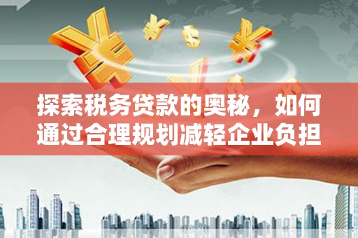 东西湖探索税务贷款的奥秘，如何通过合理规划减轻企业负担