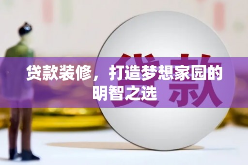 东西湖贷款装修，打造梦想家园的明智之选