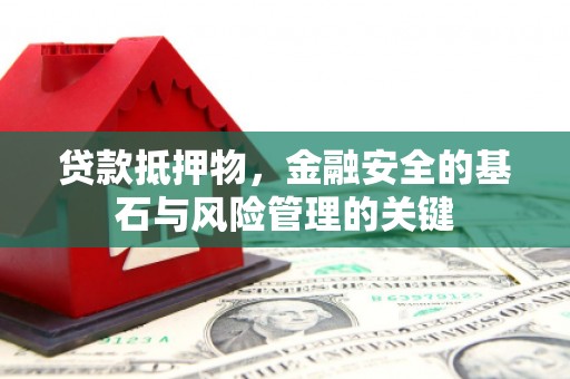 东西湖贷款抵押物，金融安全的基石与风险管理的关键
