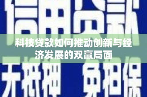 东西湖科技贷款如何推动创新与经济发展的双赢局面