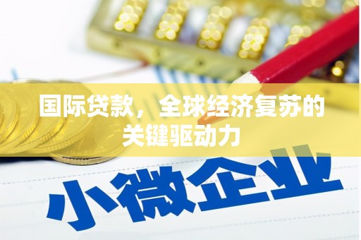 东西湖国际贷款，全球经济复苏的关键驱动力