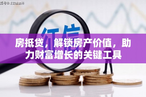 东西湖房抵贷，解锁房产价值，助力财富增长的关键工具