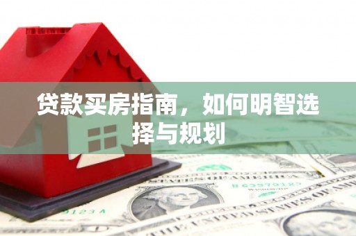 东西湖贷款买房指南，如何明智选择与规划