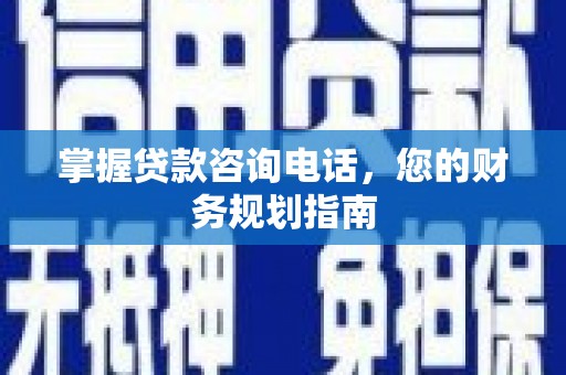 东西湖掌握贷款咨询电话，您的财务规划指南