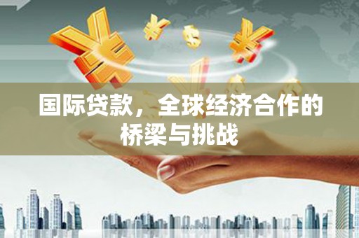 东西湖国际贷款，全球经济合作的桥梁与挑战
