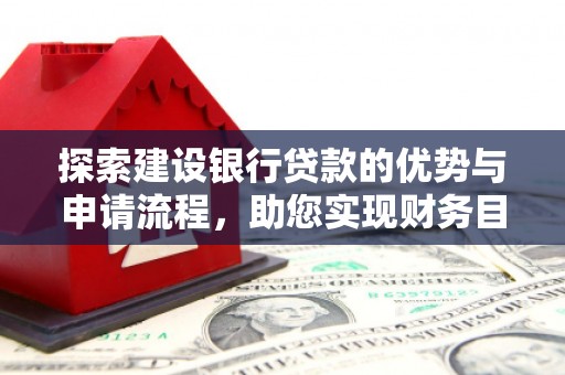 东西湖探索建设银行贷款的优势与申请流程，助您实现财务目标