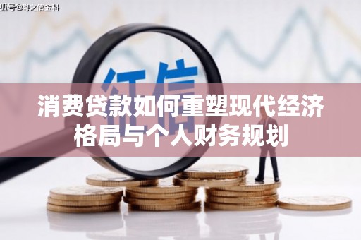 东西湖消费贷款如何重塑现代经济格局与个人财务规划