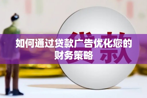 东西湖如何通过贷款广告优化您的财务策略