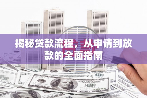 东西湖揭秘贷款流程，从申请到放款的全面指南