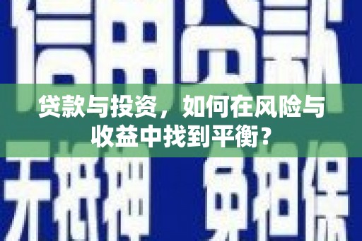 东西湖贷款与投资，如何在风险与收益中找到平衡？