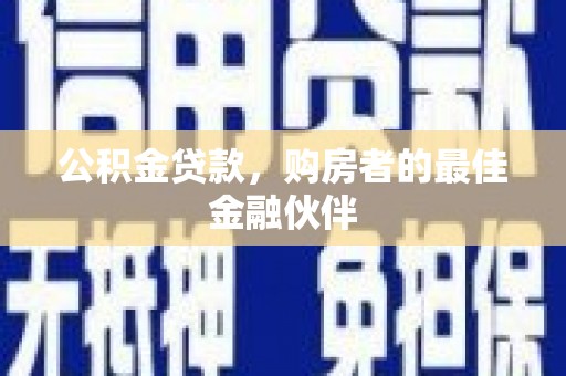 东西湖公积金贷款，购房者的最佳金融伙伴