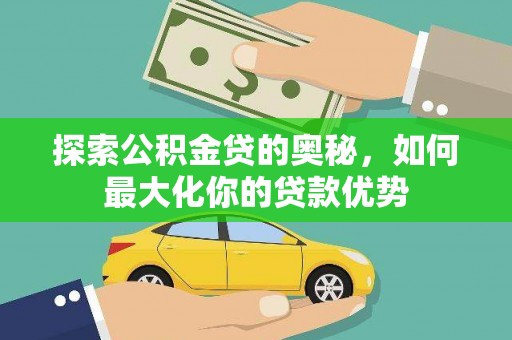 东西湖探索公积金贷的奥秘，如何最大化你的贷款优势