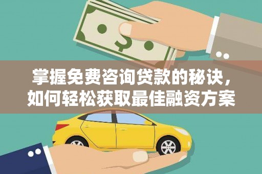 东西湖掌握免费咨询贷款的秘诀，如何轻松获取最佳融资方案