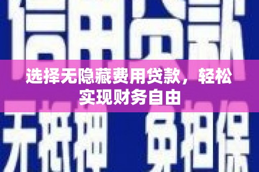 东西湖选择无隐藏费用贷款，轻松实现财务自由
