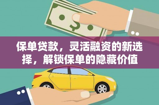 东西湖保单贷款，灵活融资的新选择，解锁保单的隐藏价值