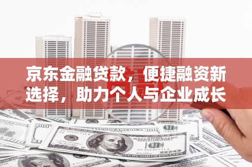 东西湖京东金融贷款，便捷融资新选择，助力个人与企业成长