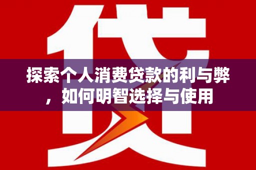 东西湖探索个人消费贷款的利与弊，如何明智选择与使用