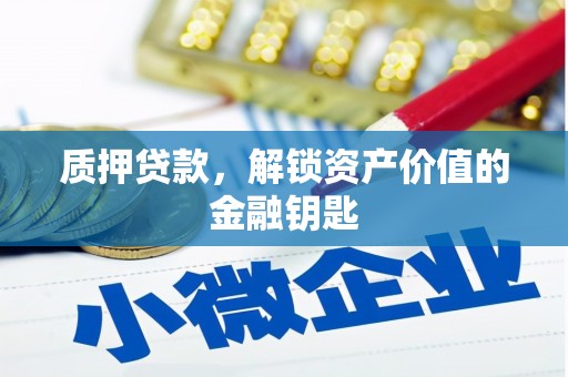东西湖质押贷款，解锁资产价值的金融钥匙