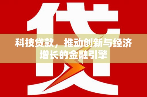 东西湖科技贷款，推动创新与经济增长的金融引擎