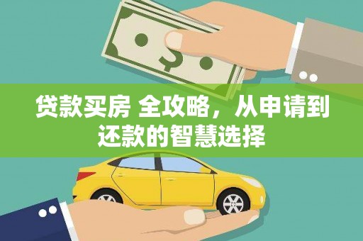 东西湖贷款买房 全攻略，从申请到还款的智慧选择
