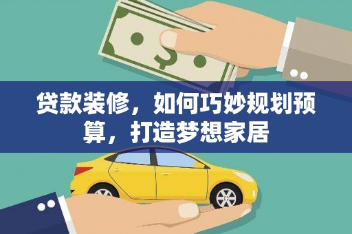 东西湖贷款装修，如何巧妙规划预算，打造梦想家居