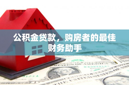 东西湖公积金贷款，购房者的最佳财务助手