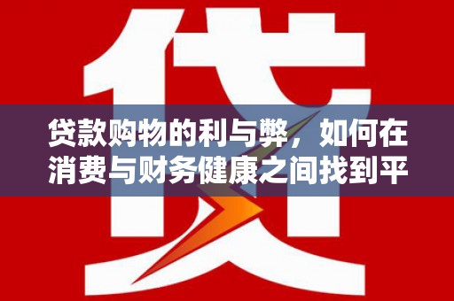 东西湖贷款购物的利与弊，如何在消费与财务健康之间找到平衡