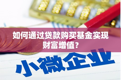 东西湖如何通过贷款购买基金实现财富增值？