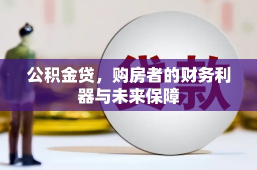东西湖公积金贷，购房者的财务利器与未来保障