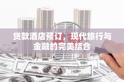 东西湖贷款酒店预订，现代旅行与金融的完美结合