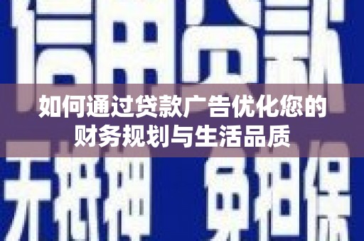 东西湖如何通过贷款广告优化您的财务规划与生活品质